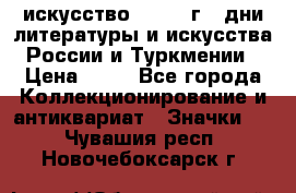 1.1) искусство : 1984 г - дни литературы и искусства России и Туркмении › Цена ­ 89 - Все города Коллекционирование и антиквариат » Значки   . Чувашия респ.,Новочебоксарск г.